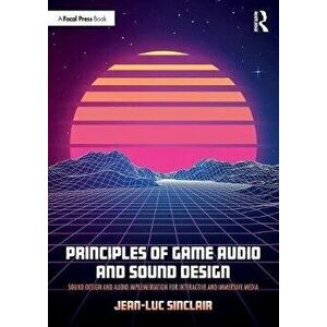 Principles of Game Audio and Sound Design: Sound Design and Audio Implementation for Interactive and Immersive Media, Paperback - Jean-Luc Sinclair imagine