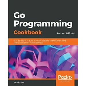 Go Programming Cookbook - Second Edition, Paperback - Aaron Torres imagine