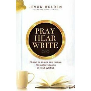 Pray Hear Write: 21 Days of Prayer and Fasting for Breakthrough in Your Writing, Paperback - Jevon Bolden imagine