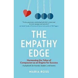 The Empathy Edge: Harnessing the Value of Compassion as an Engine for Success, Paperback - Maria Ross imagine
