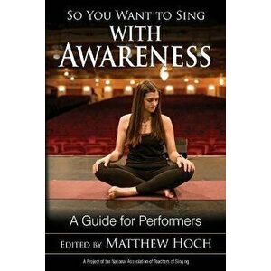 So You Want to Sing with Awareness: A Guide for Performers, Paperback - Matthew Hoch imagine