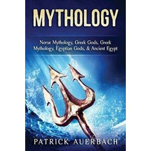 Mythology: Norse Mythology, Greek Gods, Greek Mythology, Egyptian Gods, & Ancient Egypt, Paperback - Patrick Auerbach imagine