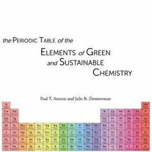 The Periodic Table of the Elements of Green and Sustainable Chemistry, Paperback - Julie B. Zimmerman imagine