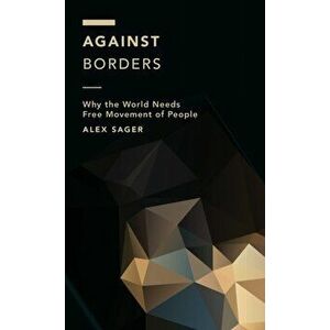 Against Borders: Why the World Needs Free Movement of People, Paperback - Alex Sager imagine