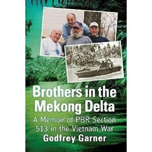 Brothers in the Mekong Delta: A Memoir of Pbr Section 513 in the Vietnam War, Paperback - Godfrey Garner imagine