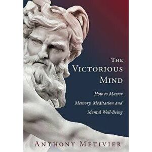 The Victorious Mind: How to Master Memory, Meditation and Mental Well-Being, Paperback - Anthony Metivier imagine
