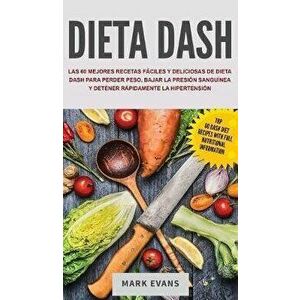 Dieta DASH: Las 60 Mejores Recetas Fciles Y Deliciosas De Dieta Dash Para Perder Peso, Bajar La Presin Sangunea Y Detener Rpid, Hardcover - Mark Evans imagine
