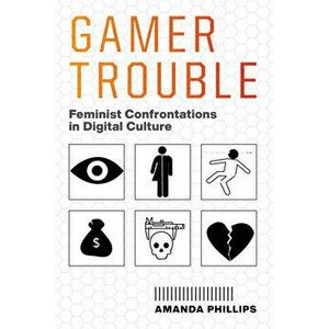 Gamer Trouble: Feminist Confrontations in Digital Culture, Paperback - Amanda Phillips imagine
