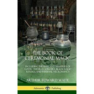 The Book of Ceremonial Magic: Including the Rites and Mysteries of Goetic Theurgy, Sorcery, Black Magic Rituals, and Infernal Necromancy (Hardcover), imagine