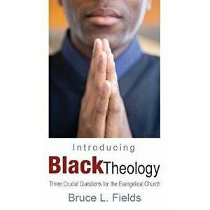 Introducing Black Theology: Three Crucial Questions for the Evangelical Church, Hardcover - Bruce L. Fields imagine