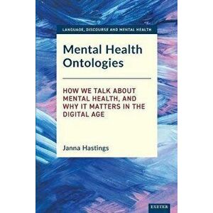 Mental Health Ontologies: How We Talk about Mental Health, and Why It Matters in the Digital Age, Paperback - Janna Hastings imagine