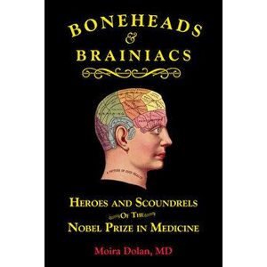 Boneheads and Brainiacs: Heroes and Scoundrels of the Nobel Prize in Medicine, Paperback - Moira Dolan imagine