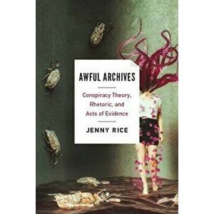 Awful Archives: Conspiracy Theory, Rhetoric, and Acts of Evidence, Paperback - Jenny Rice imagine