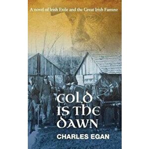 Cold is the Dawn: A Novel of Irish Exile and the Great Irish Famine, Hardcover - Charles Egan imagine