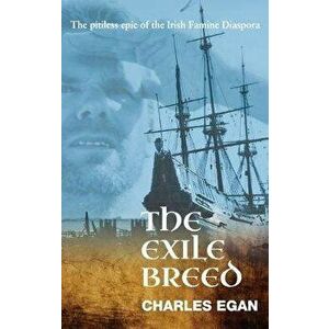The Exile Breed: The Pitiless Epic of the Irish Famine Diaspora, Hardcover - Charles Egan imagine