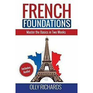 French Foundations: Master the Basics in Two Weeks Learn French, Paperback - Olly Richards imagine