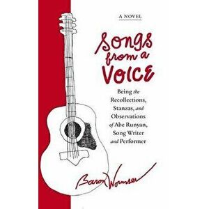 Songs from a Voice: Being the Recollections, Stanzas and Observations of Abe Runyan, Song Writer and Performer, Paperback - Baron Wormser imagine