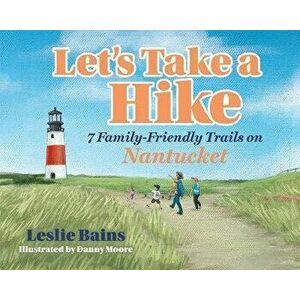 Let's Take a Hike: 7 Family-Friendly Trails of Nantucket: 7 Family-Friendly Trails of Nantucket, Paperback - Leslie Bains imagine