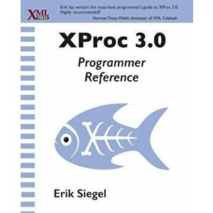 XProc 3.0 Programmer Reference, Paperback - Erik Siegel imagine
