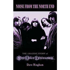 Noise from the North End: The Amazing Story of The Ugly Ducklings, Paperback - Dave Bingham imagine