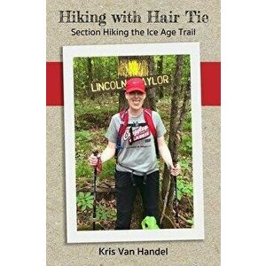 Hiking with Hair Tie: Section Hiking the Ice Age Trail, Paperback - Kris Van Handel imagine
