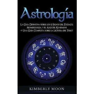 Astrologa: La Gua Definitiva sobre los 12 Signos del Zodiaco, Numerologa, y el Auge del Kundalini + Una Gua Completa sobre la, Hardcover - Kimberly Mo imagine