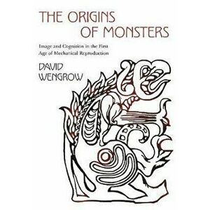 The Origins of Monsters: Image and Cognition in the First Age of Mechanical Reproduction, Paperback - David Wengrow imagine
