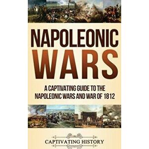 Napoleonic Wars: A Captivating Guide to the Napoleonic Wars and War of 1812, Hardcover - Captivating History imagine