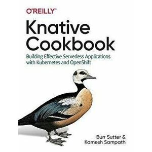 Knative Cookbook: Building Effective Serverless Applications with Kubernetes and Openshift, Paperback - Burr Sutter imagine
