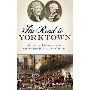 The: Road to Yorktown: Jefferson, Lafayette and the British Invasion of Virginia, Hardcover - John R. Maass imagine