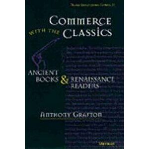 Commerce with the Classics, Volume 20: Ancient Books and Renaissance Readers, Paperback - Anthony Grafton imagine