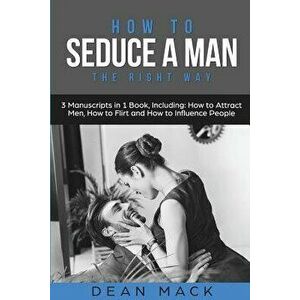How to Seduce a Man: The Right Way - Bundle - The Only 3 Books You Need to Master How to Seduce Men, Make Him Want You and the Art of Seduc, Paperback imagine