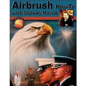 Airbrush How-To with Mickey Harris, Paperback - Mickey Harris imagine