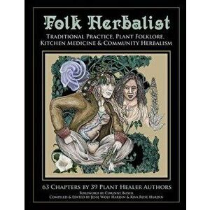 Folk Herbalist: Traditional Practice, Plant Folklore, Kitchen Medicine, & Community Herbalism, Paperback - Kiva Rose Hardin imagine