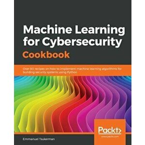 Machine Learning for Cybersecurity Cookbook, Paperback - Emmanuel Tsukerman imagine
