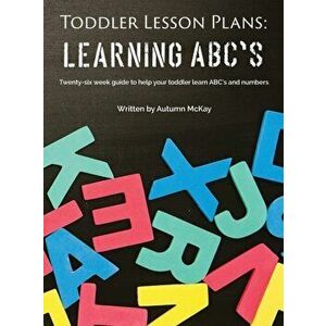 Toddler Lesson Plans - Learning ABC's: Twenty-six week guide to help your toddler learn ABC's and numbers, Hardcover - Autumn McKay imagine