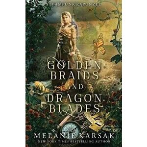 Golden Braids and Dragon Blades: Steampunk Rapunzel, Paperback - Melanie Karsak imagine