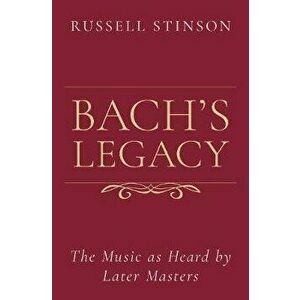 Bach's Legacy: The Music as Heard by Later Masters, Hardcover - Russell Stinson imagine