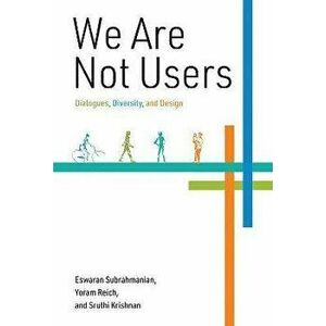 We Are Not Users: Dialogues, Diversity, and Design, Hardcover - Eswaran Subrahmanian imagine