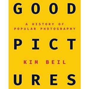Good Pictures: A History of Popular Photography, Paperback - Kim Beil imagine