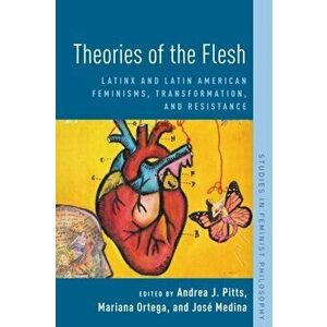 Theories of the Flesh: Latinx and Latin American Feminisms, Transformation, and Resistance, Paperback - Andrea J. Pitts imagine