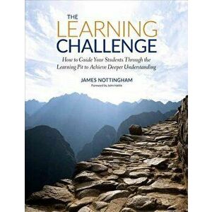 The Learning Challenge: How to Guide Your Students Through the Learning Pit to Achieve Deeper Understanding, Paperback - James A. Nottingham imagine