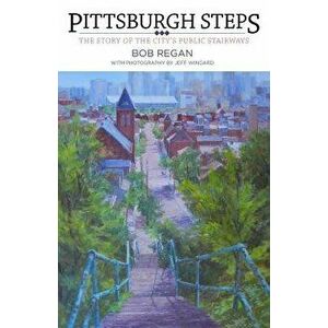 Pittsburgh Steps: The Story of the City's Public Stairways, Paperback - Bob Regan imagine