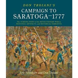 Don Troiani's Campaign to Saratoga - 1777: The Turning Point of the Revolutionary War in Paintings, Artifacts, and Historical Narrative, Hardcover - E imagine