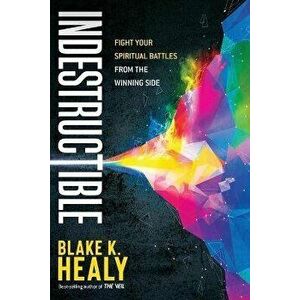 Indestructible: Fight Your Spiritual Battles from the Winning Side, Paperback - Blake K. Healy imagine