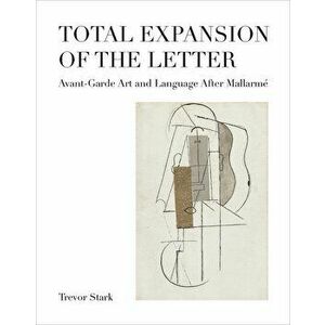 Total Expansion of the Letter: Avant-Garde Art and Language After Mallarm, Hardcover - Trevor Stark imagine