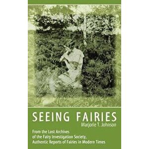 Seeing Fairies: From the Lost Archives of the Fairy Investigation Society, Authentic Reports of Fairies in Modern Times, Hardcover - Marjorie T. Johns imagine