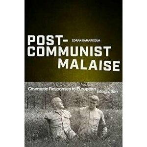 Post-Communist Malaise: Cinematic Responses to European Integration, Paperback - Zoran Samardzija imagine