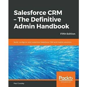 Salesforce CRM - The Definitive Admin Handbook - Fifth Edition, Paperback - Paul Goodey imagine