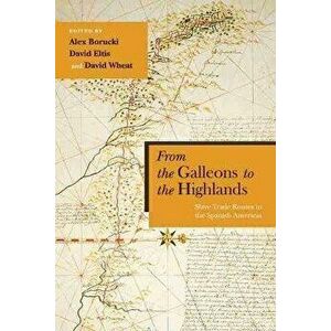From the Galleons to the Highlands: Slave Trade Routes in the Spanish Americas, Paperback - Alex Borucki imagine